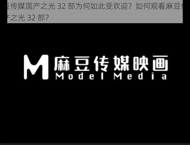 麻豆传媒国产之光 32 部为何如此受欢迎？如何观看麻豆传媒国产之光 32 部？