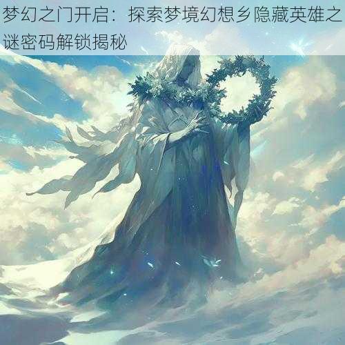 梦幻之门开启：探索梦境幻想乡隐藏英雄之谜密码解锁揭秘