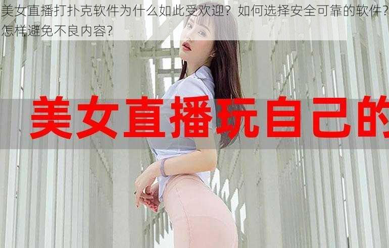 美女直播打扑克软件为什么如此受欢迎？如何选择安全可靠的软件？怎样避免不良内容？