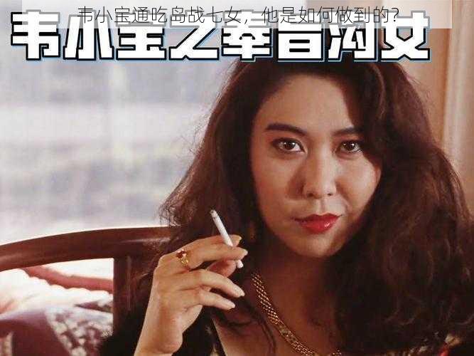 韦小宝通吃岛战七女，他是如何做到的？