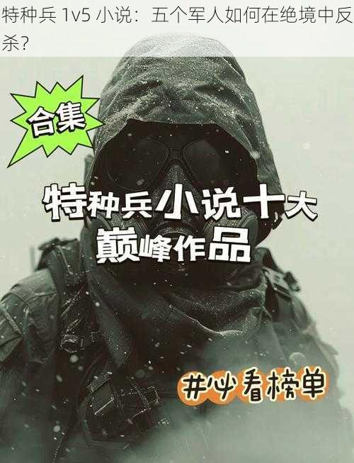 特种兵 1v5 小说：五个军人如何在绝境中反杀？