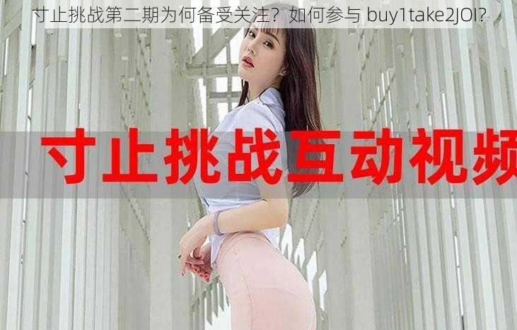 寸止挑战第二期为何备受关注？如何参与 buy1take2JOI？