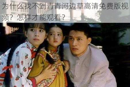 为什么找不到青青河边草高清免费版视频？怎样才能观看？