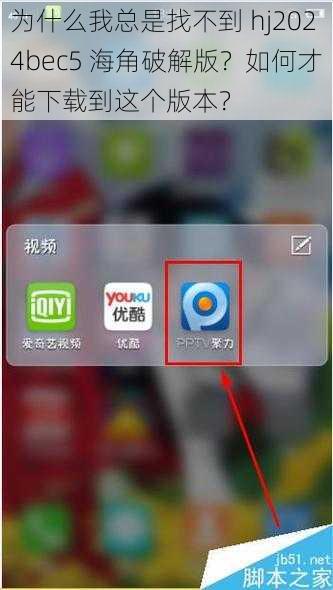 为什么我总是找不到 hj2024bec5 海角破解版？如何才能下载到这个版本？