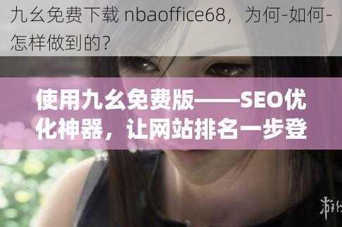 九幺免费下载 nbaoffice68，为何-如何-怎样做到的？