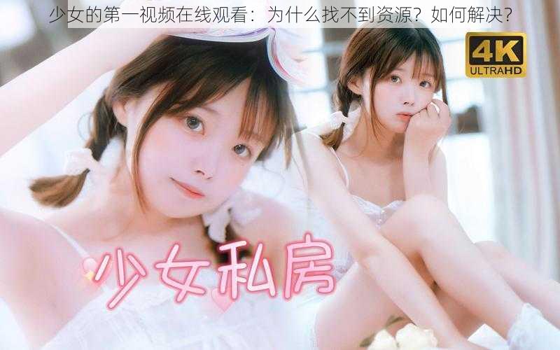 少女的第一视频在线观看：为什么找不到资源？如何解决？