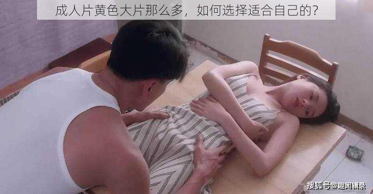 成人片黄色大片那么多，如何选择适合自己的？