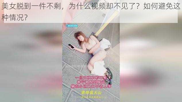 美女脱到一件不剩，为什么视频却不见了？如何避免这种情况？