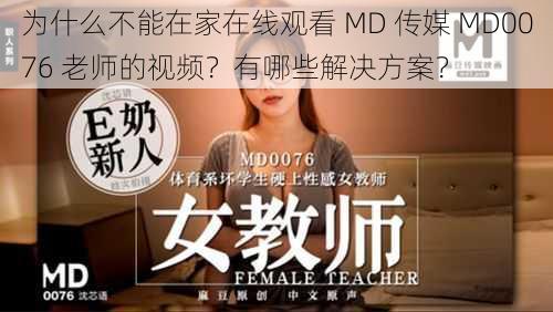 为什么不能在家在线观看 MD 传媒 MD0076 老师的视频？有哪些解决方案？