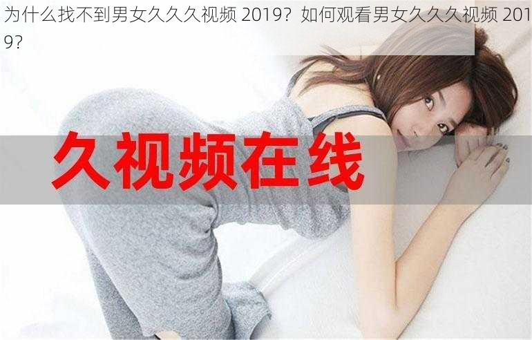 为什么找不到男女久久久视频 2019？如何观看男女久久久视频 2019？