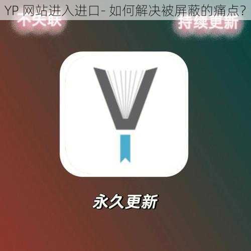 YP 网站进入进口- 如何解决被屏蔽的痛点？