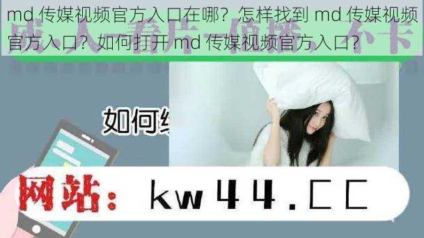 md 传媒视频官方入口在哪？怎样找到 md 传媒视频官方入口？如何打开 md 传媒视频官方入口？