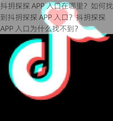 抖抈探探 APP 入口在哪里？如何找到抖抈探探 APP 入口？抖抈探探 APP 入口为什么找不到？