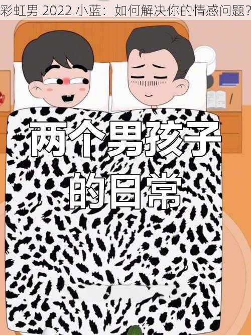 彩虹男 2022 小蓝：如何解决你的情感问题？