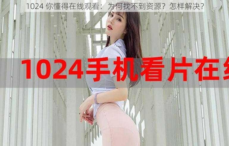 1024 你懂得在线观看：为何找不到资源？怎样解决？