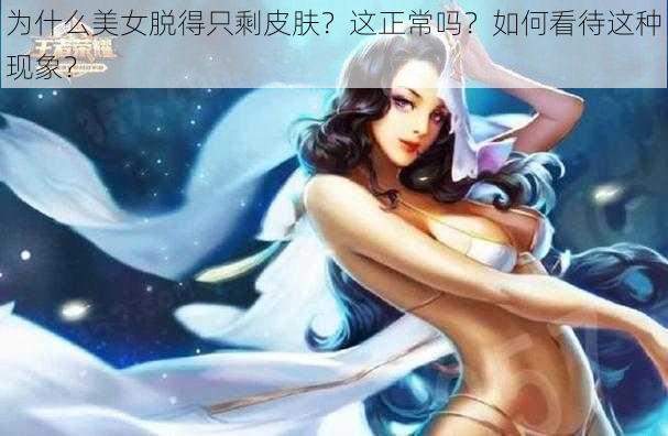 为什么美女脱得只剩皮肤？这正常吗？如何看待这种现象？