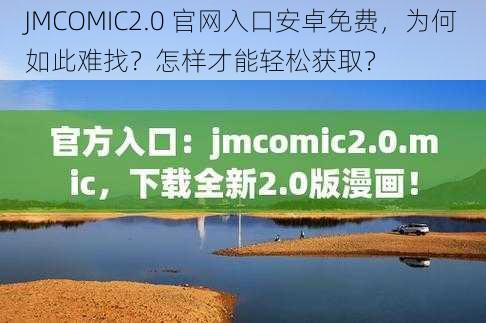 JMCOMIC2.0 官网入口安卓免费，为何如此难找？怎样才能轻松获取？