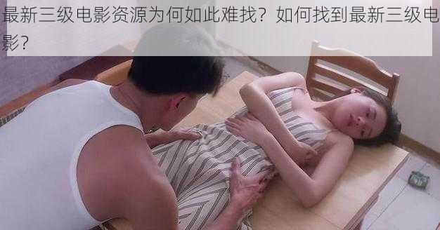 最新三级电影资源为何如此难找？如何找到最新三级电影？