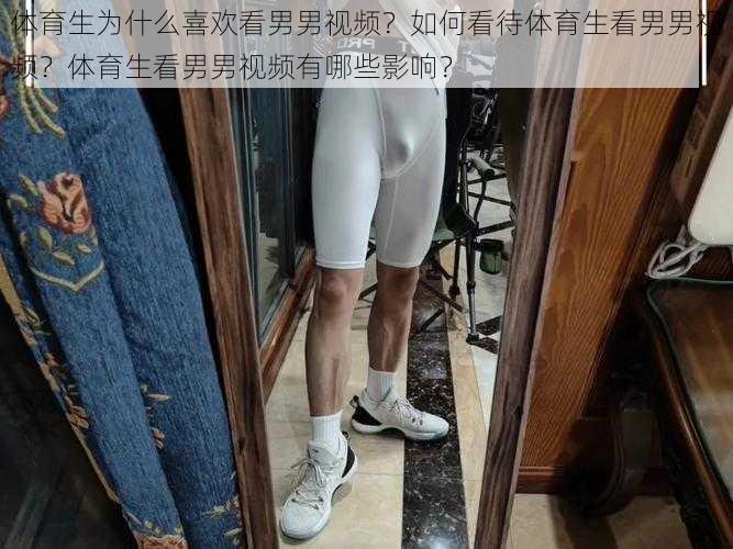 体育生为什么喜欢看男男视频？如何看待体育生看男男视频？体育生看男男视频有哪些影响？