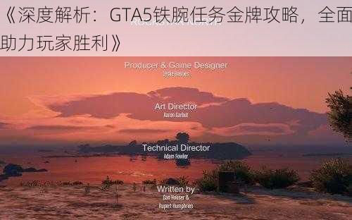 《深度解析：GTA5铁腕任务金牌攻略，全面助力玩家胜利》