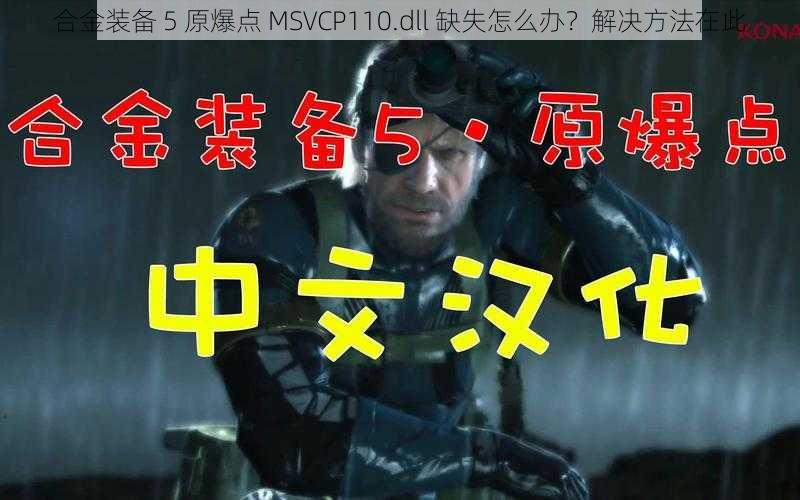 合金装备 5 原爆点 MSVCP110.dll 缺失怎么办？解决方法在此