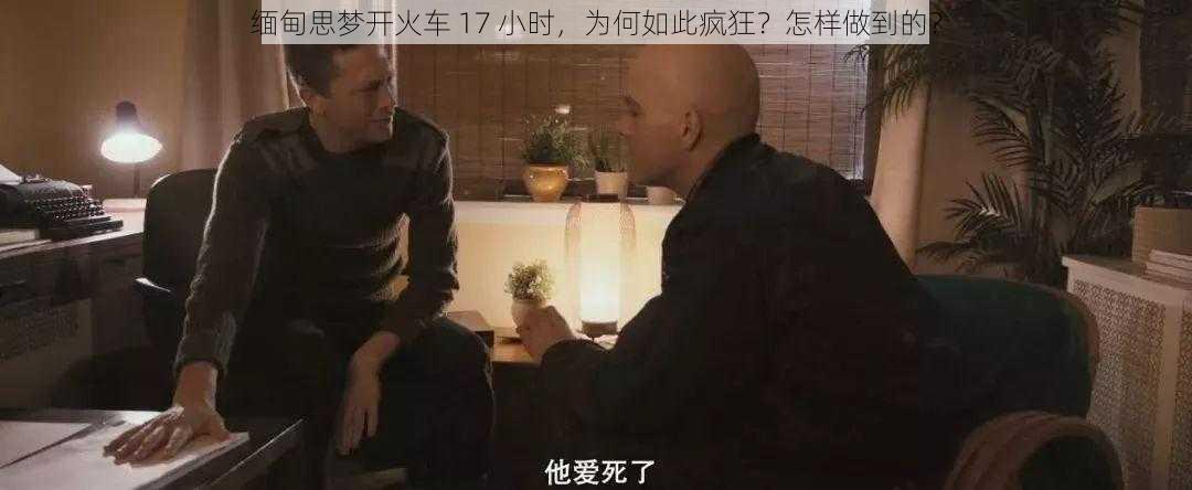 缅甸思梦开火车 17 小时，为何如此疯狂？怎样做到的？