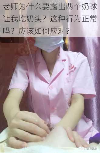 老师为什么要露出两个奶球让我吃奶头？这种行为正常吗？应该如何应对？