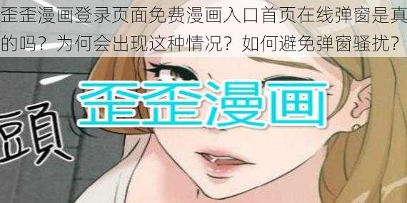 歪歪漫画登录页面免费漫画入口首页在线弹窗是真的吗？为何会出现这种情况？如何避免弹窗骚扰？