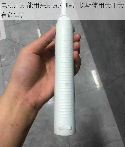 电动牙刷能用来刷尿孔吗？长期使用会不会有危害？