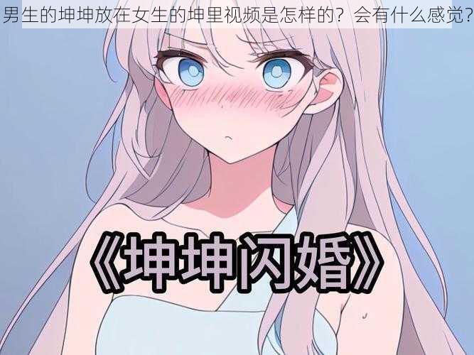 男生的坤坤放在女生的坤里视频是怎样的？会有什么感觉？