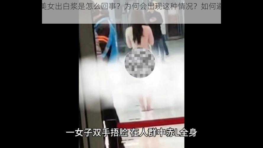 全身赤裸裸美女出白浆是怎么回事？为何会出现这种情况？如何避免这种情况发生？