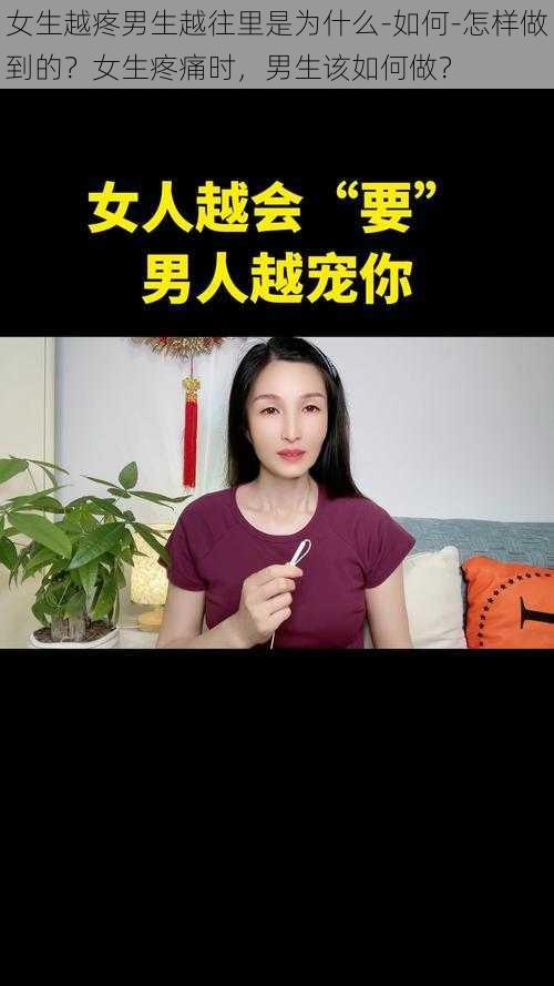 女生越疼男生越往里是为什么-如何-怎样做到的？女生疼痛时，男生该如何做？