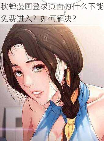 秋蝉漫画登录页面为什么不能免费进入？如何解决？