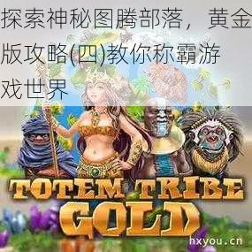 探索神秘图腾部落，黄金版攻略(四)教你称霸游戏世界