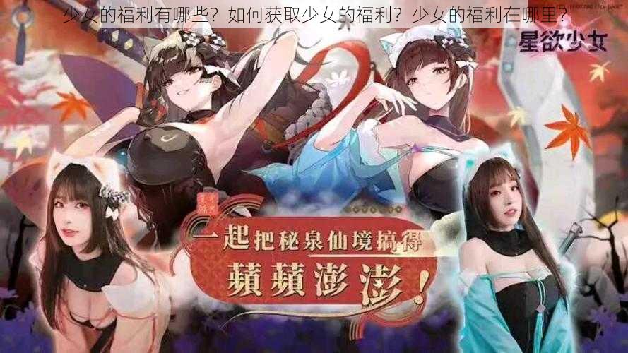 少女的福利有哪些？如何获取少女的福利？少女的福利在哪里？