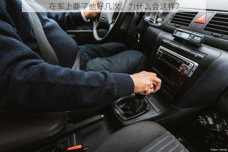 在车上要了他好几次，为什么会这样？