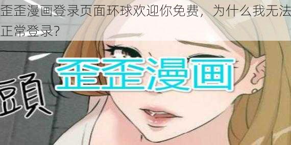 歪歪漫画登录页面环球欢迎你免费，为什么我无法正常登录？