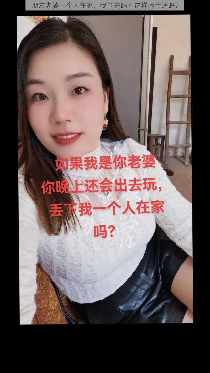 朋友老婆一个人在家，我能去吗？这样问合适吗？