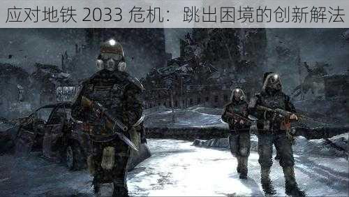 应对地铁 2033 危机：跳出困境的创新解法