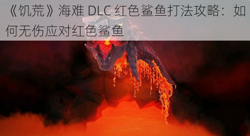 《饥荒》海难 DLC 红色鲨鱼打法攻略：如何无伤应对红色鲨鱼