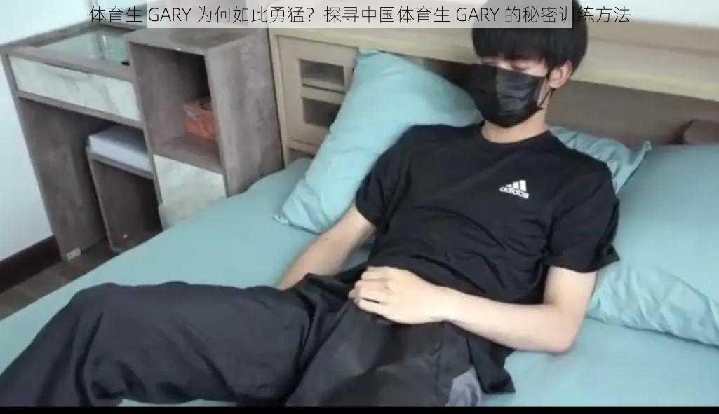 体育生 GARY 为何如此勇猛？探寻中国体育生 GARY 的秘密训练方法