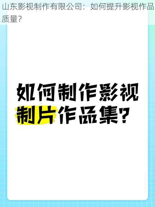 山东影视制作有限公司：如何提升影视作品质量？