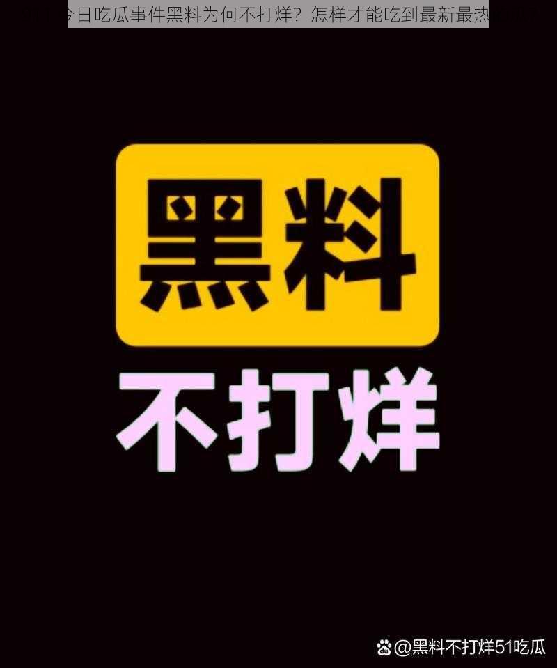 911 今日吃瓜事件黑料为何不打烊？怎样才能吃到最新最热的瓜？