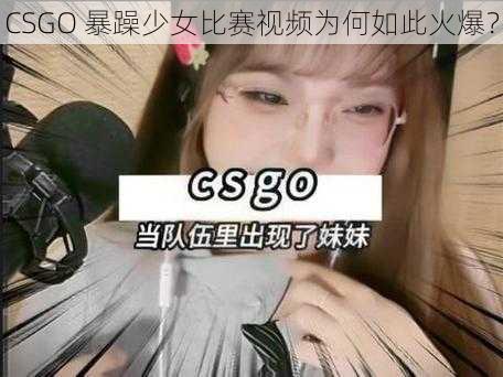 CSGO 暴躁少女比赛视频为何如此火爆？