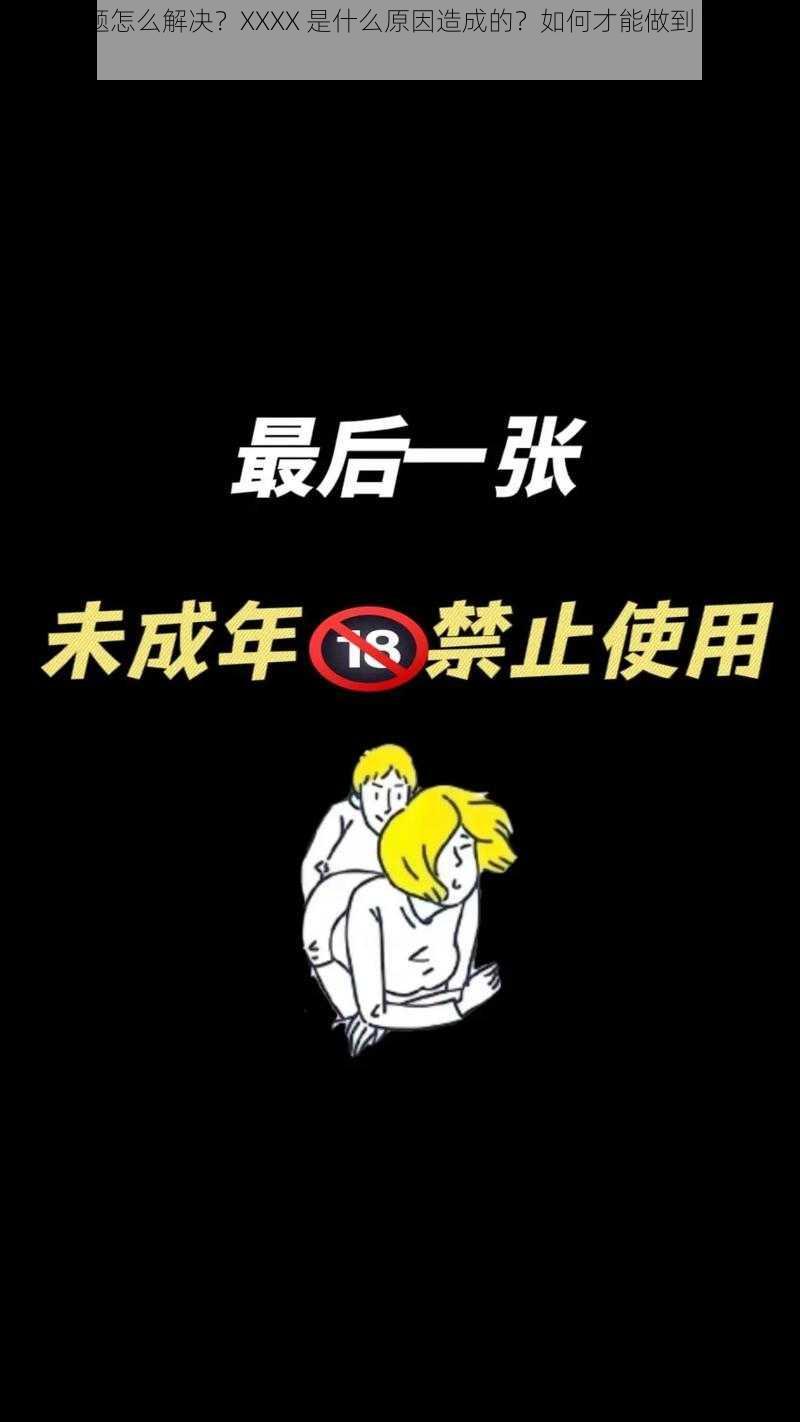 XXXX 问题怎么解决？XXXX 是什么原因造成的？如何才能做到 WWWWXXXX？