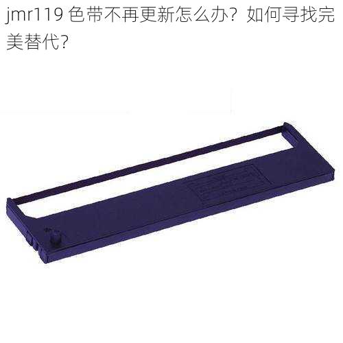 jmr119 色带不再更新怎么办？如何寻找完美替代？