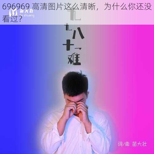 696969 高清图片这么清晰，为什么你还没看过？