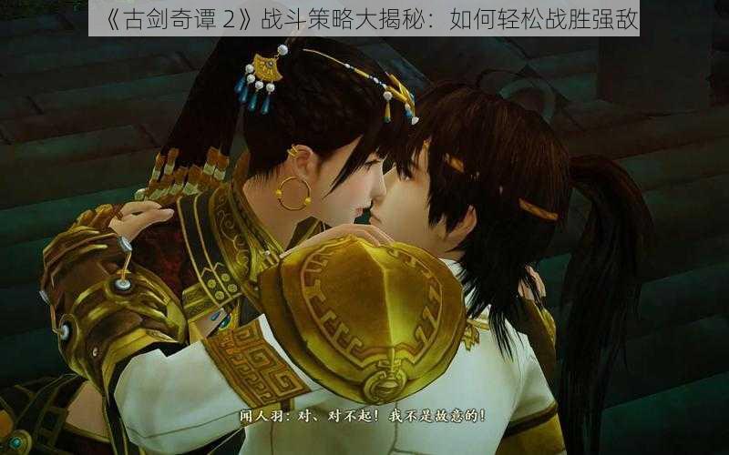 《古剑奇谭 2》战斗策略大揭秘：如何轻松战胜强敌