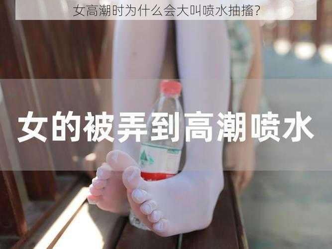 女高潮时为什么会大叫喷水抽搐？