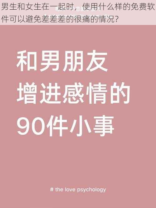 男生和女生在一起时，使用什么样的免费软件可以避免差差差的很痛的情况？